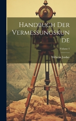 Handbuch Der Vermessungskunde; Volume 1 - Wilhelm Jordan