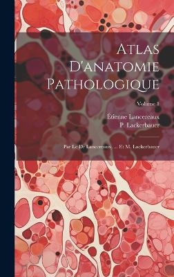 Atlas D'anatomie Pathologique - &Eacute;tienne Lancereaux, P Lackerbauer