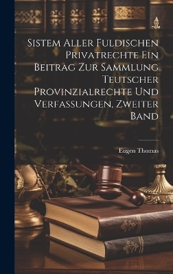 Sistem aller fuldischen Privatrechte ein Beitrag zur Sammlung teutscher Provinzialrechte und Verfassungen, Zweiter Band - Eugen Thomas