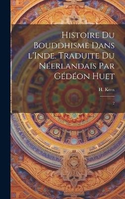 Histoire du bouddhisme dans l'Inde. Traduite du n&eacute;erlandais par G&eacute;d&eacute;on Huet - H 1833-1917 Kern