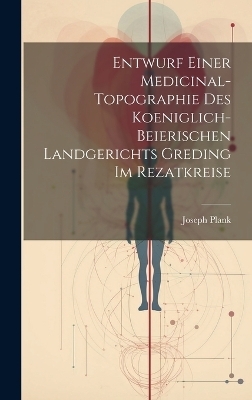 Entwurf einer Medicinal-Topographie des Koeniglich-Beierischen Landgerichts Greding im Rezatkreise - Joseph Plank