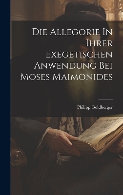 Die Allegorie In Ihrer Exegetischen Anwendung Bei Moses Maimonides - Philipp Goldberger