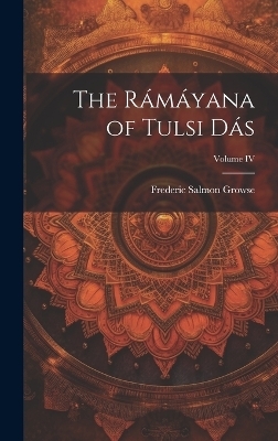 The R&aacute;m&aacute;yana of Tulsi D&aacute;s; Volume IV - Frederic Salmon Growse