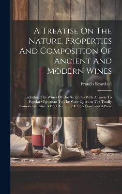A Treatise On The Nature, Properties And Composition Of Ancient And Modern Wines - Francis Beardsall