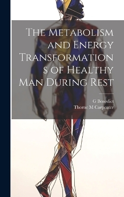 The Metabolism and Energy Transformations of Healthy Man During Rest - G Benedict, Thorne M Carpenter