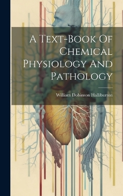 A Text-book Of Chemical Physiology And Pathology - William Dobinson Halliburton