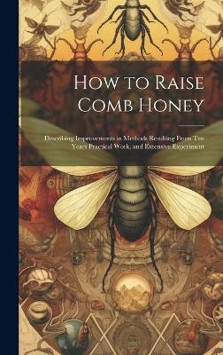 How to Raise Comb Honey -  Anonymous