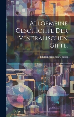 Allgemeine Geschichte der mineralischen Gifte. - Johann Friedrich Gmelin
