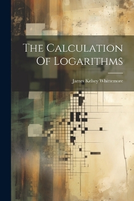 The Calculation Of Logarithms - James Kelsey Whittemore