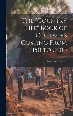 The "Country Life" Book of Cottages Costing From &pound;150 to &pound;600 - Lawrence Weaver