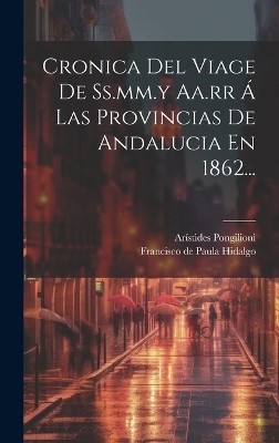 Cronica Del Viage De Ss.mm.y Aa.rr &Aacute; Las Provincias De Andalucia En 1862... - Ar&iacute;stides Pongilioni