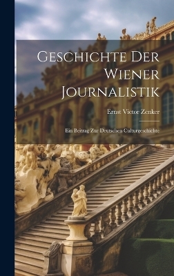 Geschichte der Wiener Journalistik; ein Beitrag zur deutschen Culturgeschichte - Ernst Victor Zenker