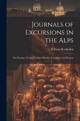Journals of Excursions in the Alps - William Brockedon