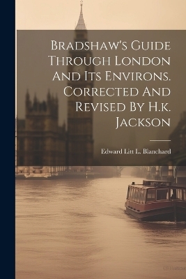 Bradshaw's Guide Through London And Its Environs. Corrected And Revised By H.k. Jackson - 