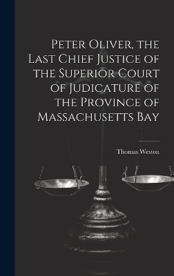 Peter Oliver, the Last Chief Justice of the Superior Court of Judicature of the Province of Massachusetts Bay - Thomas Weston