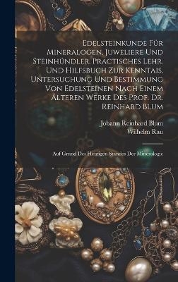 Edelsteinkunde Für Mineralogen, Juweliere Und Steinhündler. Practisches Lehr. Und Hilfsbuch Zur Kenntais, Untersuchung Und Bestimmung Von Edelsteinen Nach Einem Älteren Werke Des Prof. Dr. Reinhard Blum; Auf Grund Des Heutigen Standes Der Mineralogie