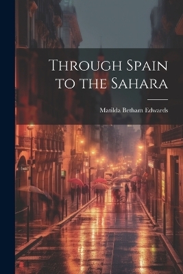 Through Spain to the Sahara - Matilda Betham Edwards