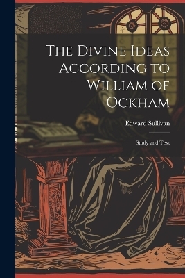 The Divine Ideas According to William of Ockham - Edward Sullivan