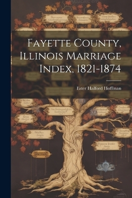 Fayette County, Illinois Marriage Index, 1821-1874 - Ester Halford Hoffman