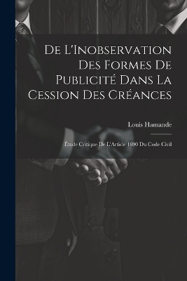 De L'Inobservation Des Formes De Publicit&eacute; Dans La Cession Des Cr&eacute;ances - Louis Hamande