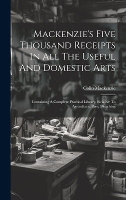 Mackenzie's Five Thousand Receipts In All The Useful And Domestic Arts - 