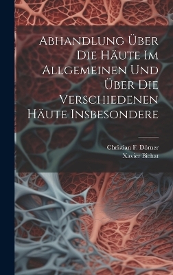 Abhandlung &Uuml;ber Die H&auml;ute Im Allgemeinen Und &Uuml;ber Die Verschiedenen H&auml;ute Insbesondere - Xavier Bichat