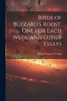 Birds of Buzzard's Roost, one for Each Week, and Other Essays - William Watson Woollen