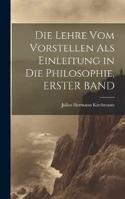 Die Lehre Vom Vorstellen Als Einleitung in Die Philosophie, ERSTER BAND