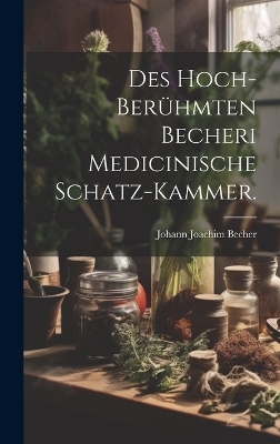 Des hoch-ber&uuml;hmten Becheri Medicinische Schatz-Kammer. - Johann Joachim Becher