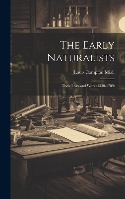The Early Naturalists; Their Lives and Work (1530-1789) - (Louis Compton Miall