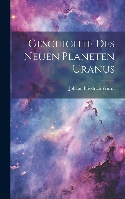 Geschichte des neuen Planeten Uranus - Johann Friedrich Wurm
