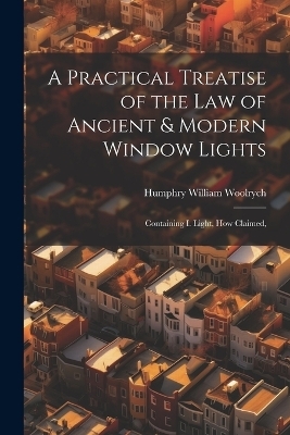 A Practical Treatise of the law of Ancient & Modern Window Lights