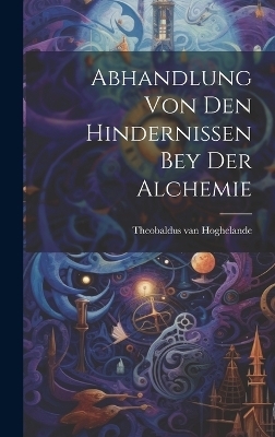 Abhandlung Von Den Hindernissen Bey Der Alchemie - Theobaldus Van Hoghelande
