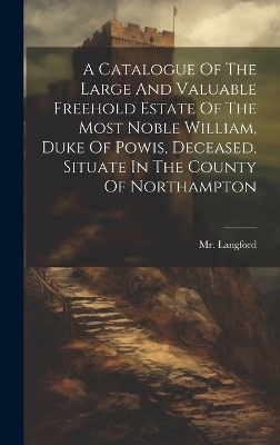 A Catalogue Of The Large And Valuable Freehold Estate Of The Most Noble William, Duke Of Powis, Deceased, Situate In The County Of Northampton