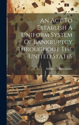 An Act To Establish A Uniform System Of Bankruptcy Throughout The United States - Alexander Blumenstiel