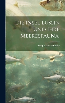 Die Insel Lussin und ihre Meeresfauna. - Adolph Eduard Grube