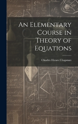 An Elementary Course in Theory of Equations - Charles Hiram Chapman