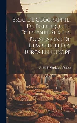 Essai De G&eacute;ographie, De Politique Et D'histoire Sur Les Possessions De L'empereur Des Turcs En Europe - 