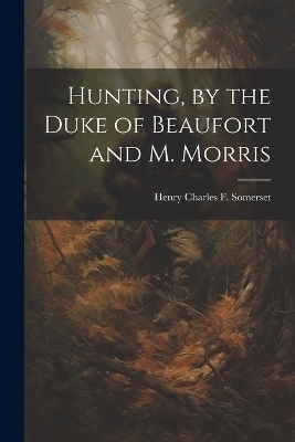 Hunting, by the Duke of Beaufort and M. Morris - Henry Charles F Somerset