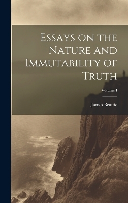 Essays on the Nature and Immutability of Truth; Volume I