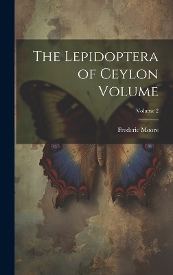 The Lepidoptera of Ceylon Volume; Volume 2 - Moore Frederic 1830-1907