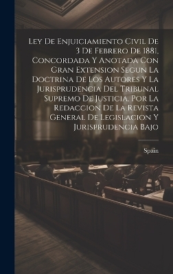 Ley De Enjuiciamiento Civil De 3 De Febrero De 1881, Concordada Y Anotada Con Gran Extension Segun La Doctrina De Los Autores Y La Jurisprudencia Del Tribunal Supremo De Justicia, Por La Redaccion De La Revista General De Legislacion Y Jurisprudencia Bajo