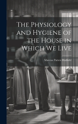 The Physiology and Hygiene of the House in Which We Live