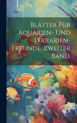 Blätter für Aquarien- und Terrarien-Freunde. Zweiter Band.