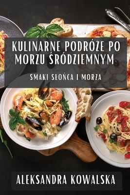 Kulinarne Podr&oacute;że po Morzu Śr&oacute;dziemnym - Aleksandra Kowalska