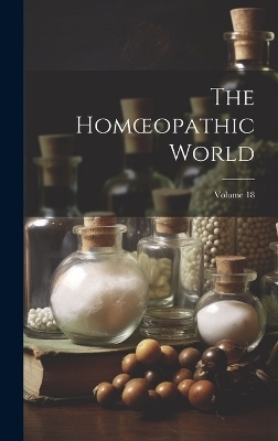 The Homoeopathic World; Volume 18 -  Anonymous