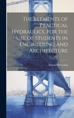 The Elements of Practical Hydraulics, for the use of Students in Engineering and Architecture
