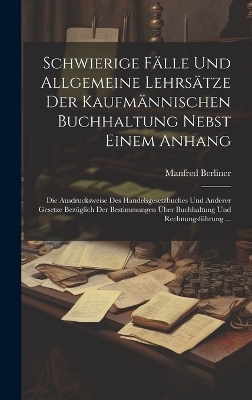 Schwierige F&auml;lle Und Allgemeine Lehrs&auml;tze Der Kaufm&auml;nnischen Buchhaltung Nebst Einem Anhang - Manfred Berliner