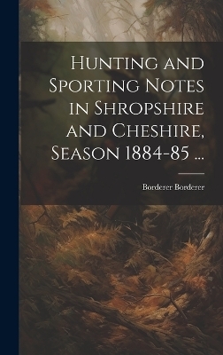 Hunting and Sporting Notes in Shropshire and Cheshire, Season 1884-85 ... - Borderer Borderer