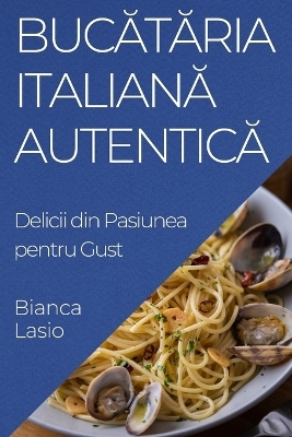 Bucătăria Italiană Autentică - Bianca Lasio